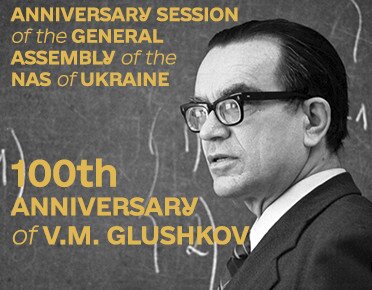 ВІДБУЛАСЯ ЮВІЛЕЙНА СЕСІЯ ЗАГАЛЬНИХ ЗБОРІВ НАН УКРАЇНИ ДО 100-РІЧЧЯ АКАДЕМІКА ВІКТОРА ГЛУШКОВА